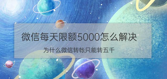 微信每天限额5000怎么解决 为什么微信转帐只能转五千？